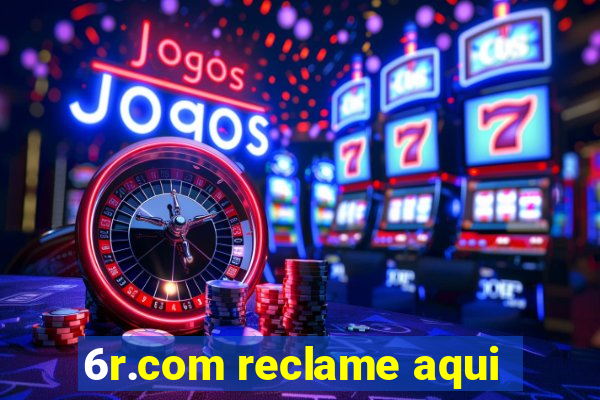 6r.com reclame aqui